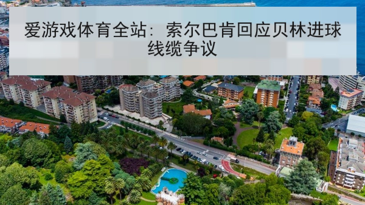 爱游戏体育全站: 索尔巴肯回应贝林进球线缆争议