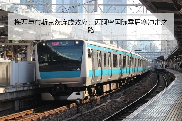 梅西与布斯克茨连线效应：迈阿密国际季后赛冲击之路