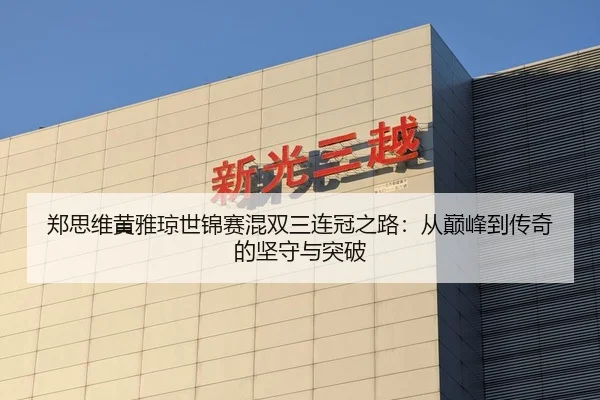 郑思维黄雅琼世锦赛混双三连冠之路：从巅峰到传奇的坚守与突破
