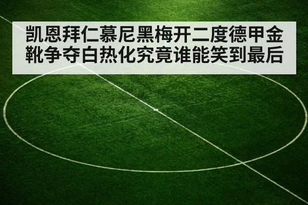 凯恩拜仁慕尼黑梅开二度德甲金靴争夺白热化究竟谁能笑到最后