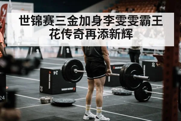 世锦赛三金加身李雯雯霸王花传奇再添新辉