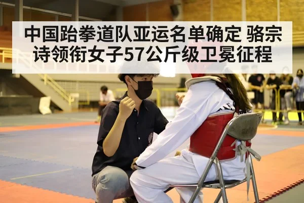 中国跆拳道队亚运名单确定 骆宗诗领衔女子57公斤级卫冕征程